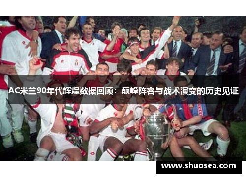 AC米兰90年代辉煌数据回顾:巅峰阵容与战术演变的历史见证